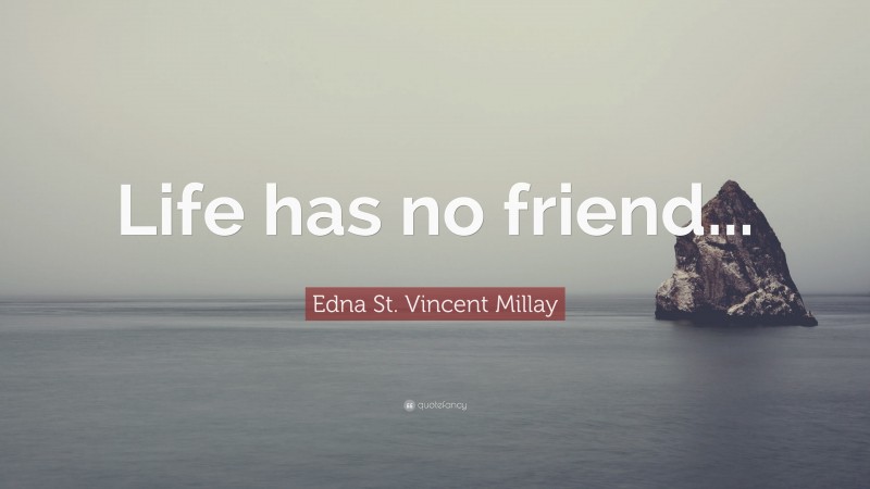 Edna St. Vincent Millay Quote: “Life has no friend...”