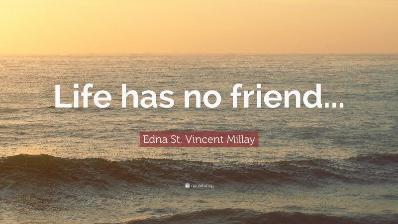 Edna St. Vincent Millay Quote: “Life has no friend...”