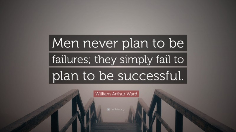 William Arthur Ward Quote: “Men never plan to be failures; they simply fail to plan to be successful.”