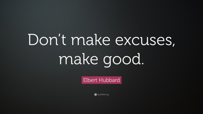 Elbert Hubbard Quote: “Don’t make excuses, make good.”