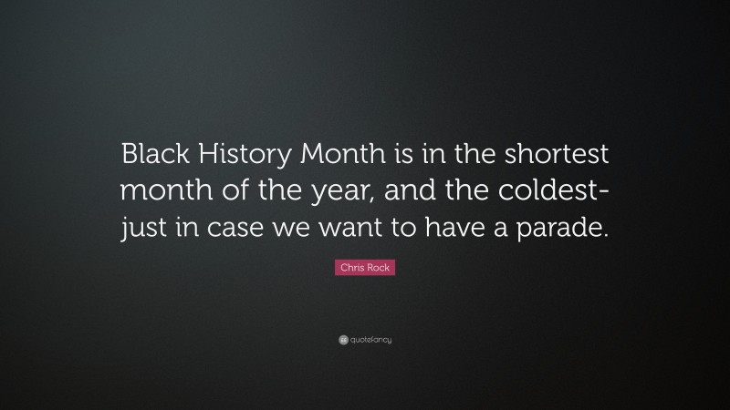 Chris Rock Quote: “Black History Month is in the shortest month of the year, and the coldest-just in case we want to have a parade.”