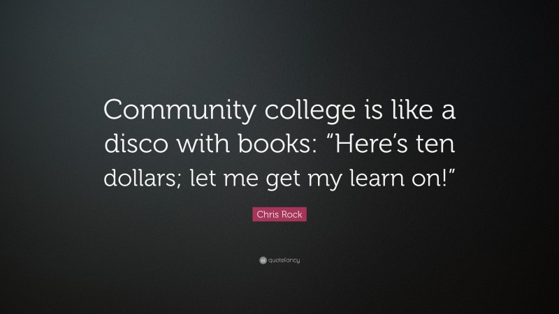 Chris Rock Quote: “Community college is like a disco with books: “Here’s ten dollars; let me get my learn on!””