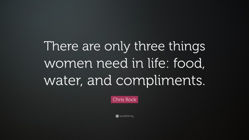 Chris Rock Quote: “There are only three things women need in life: food, water, and compliments.”