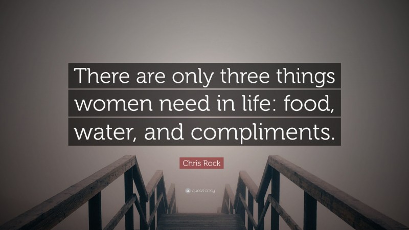 Chris Rock Quote: “There are only three things women need in life: food, water, and compliments.”