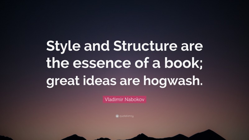 Vladimir Nabokov Quote: “Style and Structure are the essence of a book; great ideas are hogwash.”