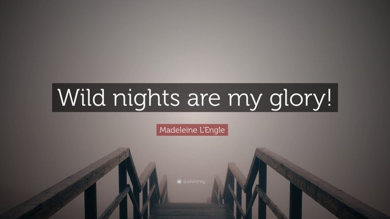 Madeleine L'Engle Quote: “Wild nights are my glory!”