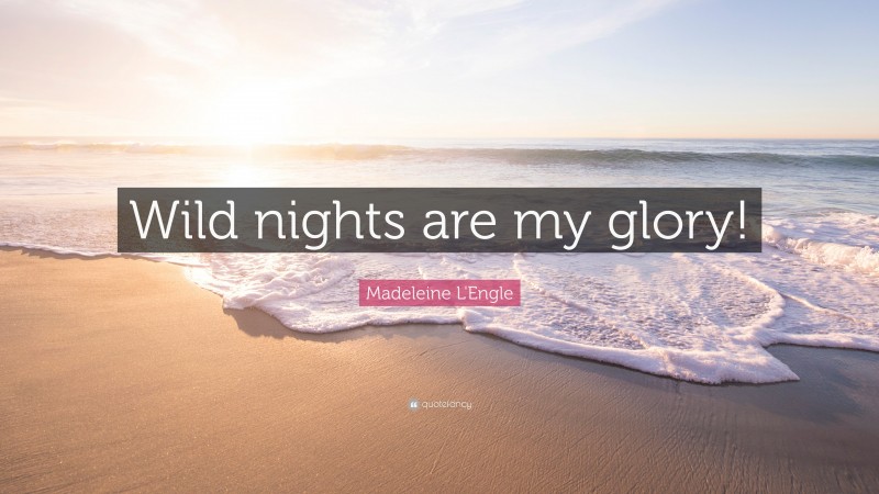Madeleine L'Engle Quote: “Wild nights are my glory!”