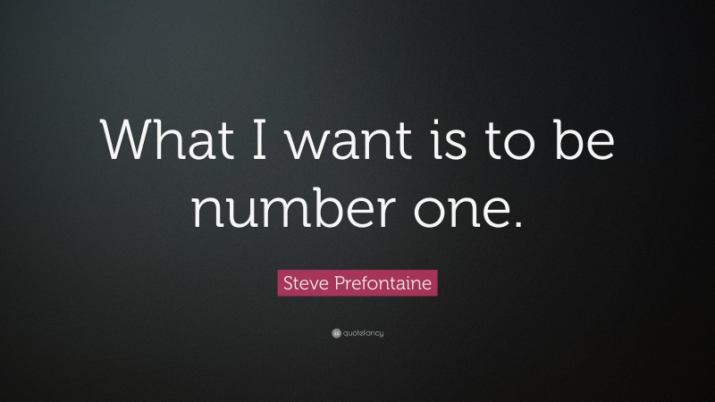 Steve Prefontaine Quote: “What I want is to be number one.”
