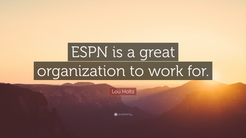 Lou Holtz Quote: “ESPN is a great organization to work for.”