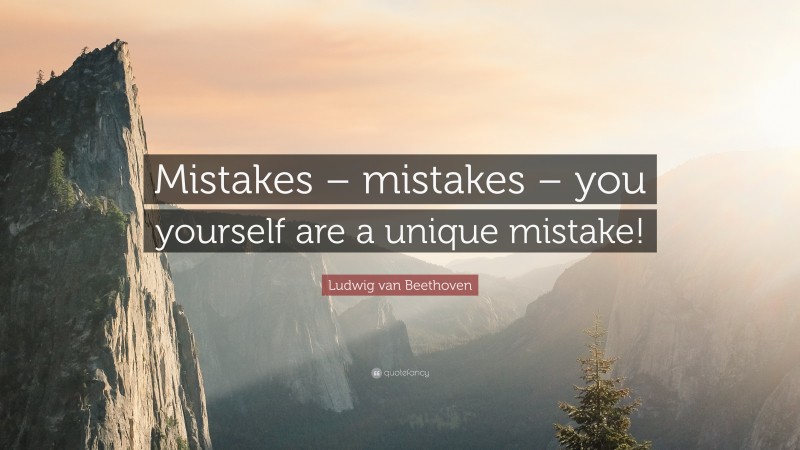 Ludwig van Beethoven Quote: “Mistakes – mistakes – you yourself are a unique mistake!”