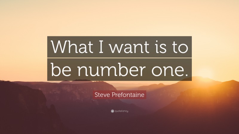 Steve Prefontaine Quote: “What I want is to be number one.”