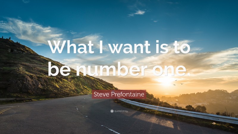 Steve Prefontaine Quote: “What I want is to be number one.”