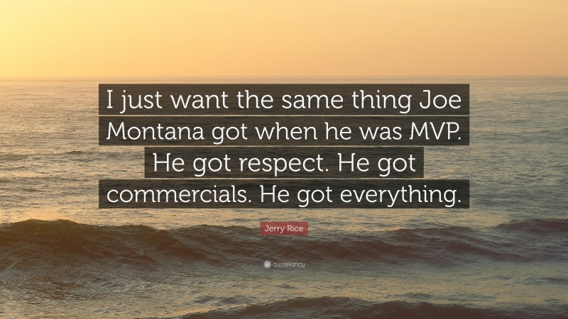 Jerry Rice Quote: “I just want the same thing Joe Montana got when he was MVP. He got respect. He got commercials. He got everything.”