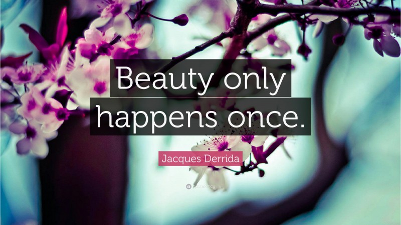 Jacques Derrida Quote: “Beauty only happens once.”
