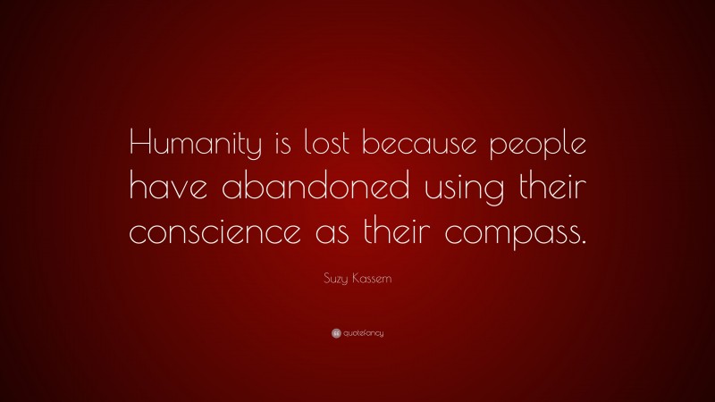 Suzy Kassem Quote: “Humanity is lost because people have abandoned using their conscience as their compass.”
