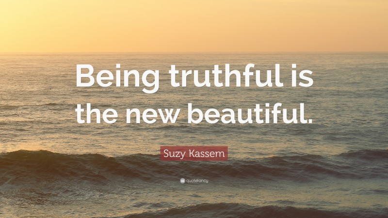 Suzy Kassem Quote: “Being truthful is the new beautiful.”