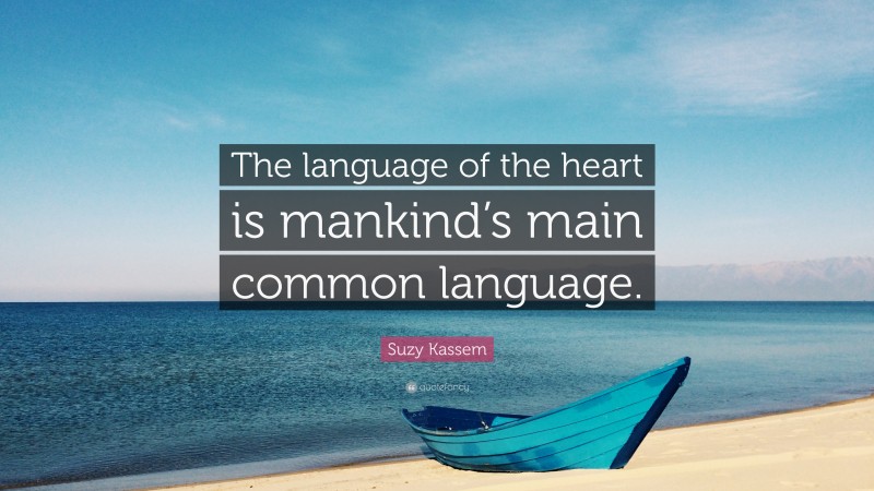Suzy Kassem Quote: “The language of the heart is mankind’s main common language.”