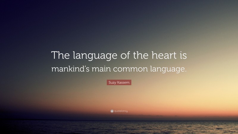 Suzy Kassem Quote: “The language of the heart is mankind’s main common language.”