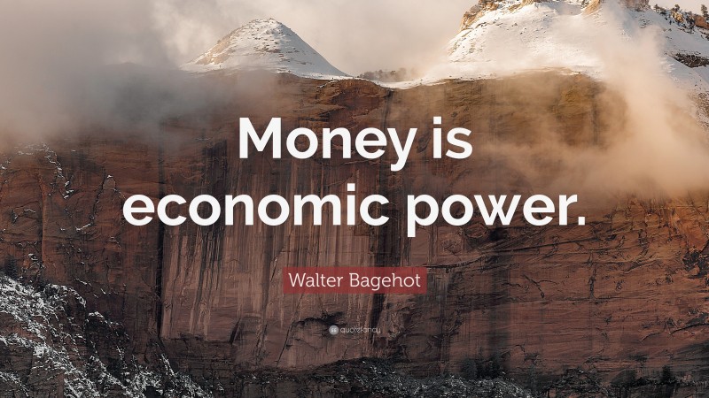 Walter Bagehot Quote: “Money is economic power.”