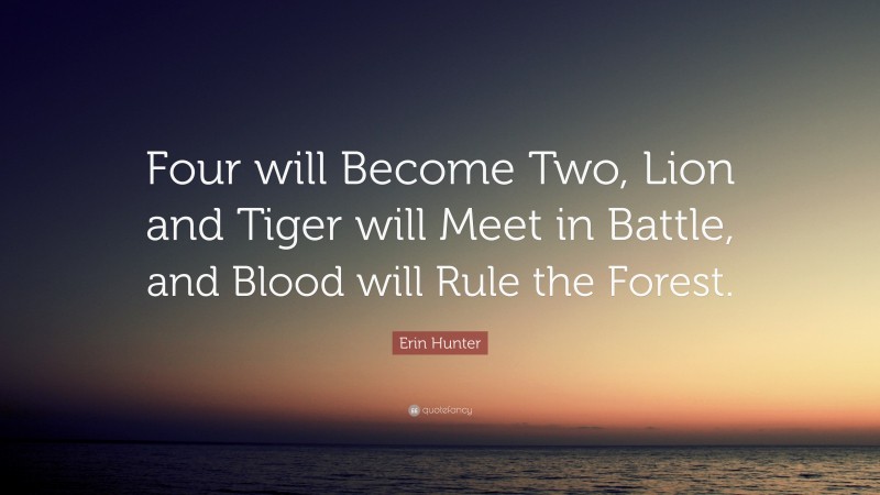 Erin Hunter Quote: “Four will Become Two, Lion and Tiger will Meet in Battle, and Blood will Rule the Forest.”