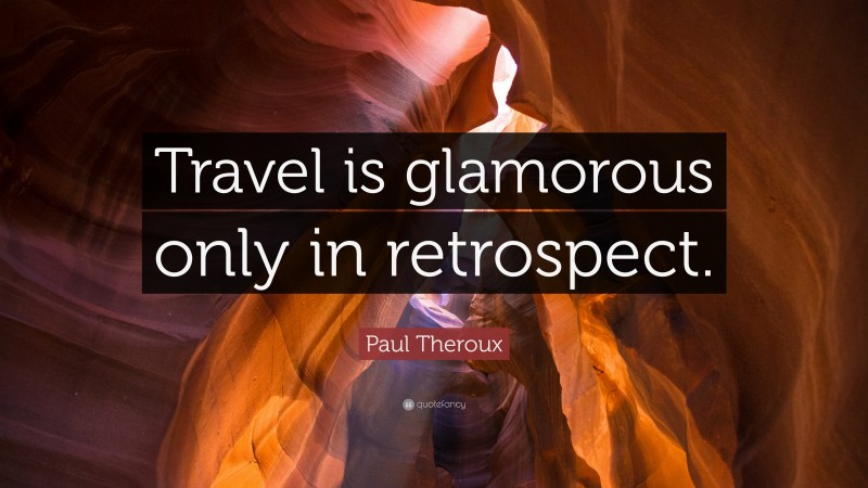 Paul Theroux Quote: “Travel is glamorous only in retrospect.”