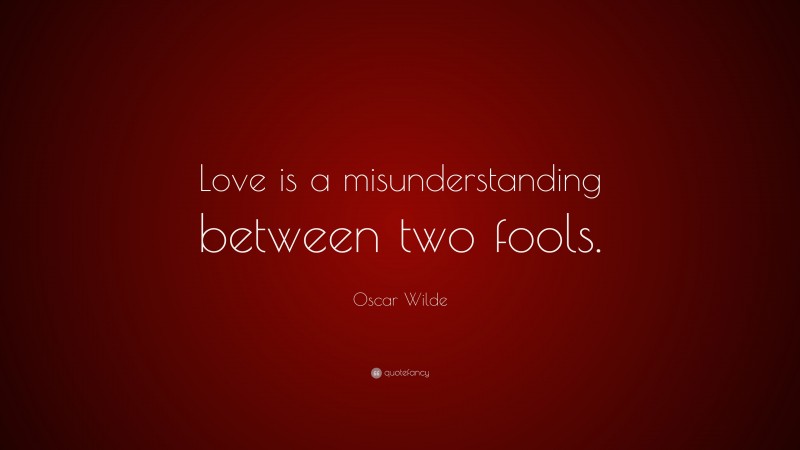 Oscar Wilde Quote: “Love is a misunderstanding between two fools.”