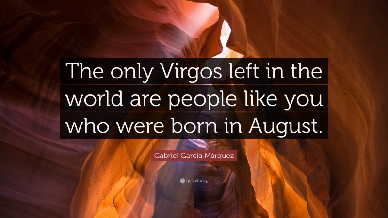 Gabriel Garcí­a Márquez Quote: “The only Virgos left in the world are people like you who were born in August.”