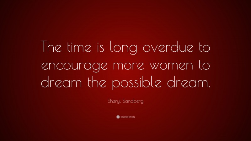Sheryl Sandberg Quote: “The time is long overdue to encourage more women to dream the possible dream.”