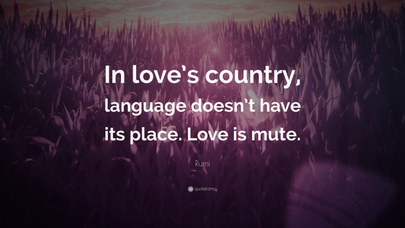 Rumi Quote: “In love’s country, language doesn’t have its place. Love is mute.”