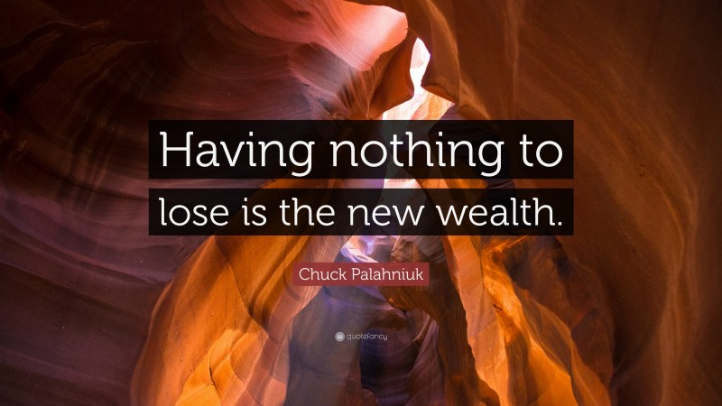 Chuck Palahniuk Quote: “Having nothing to lose is the new wealth.”