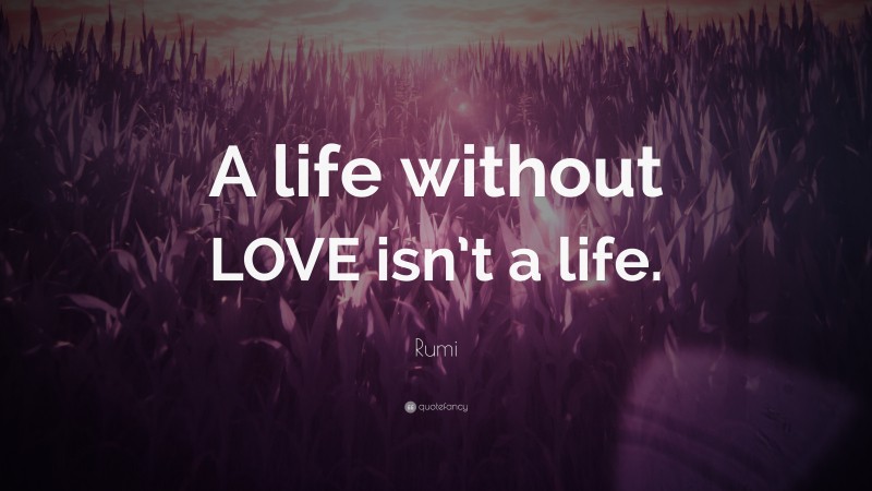 Rumi Quote: “A life without LOVE isn’t a life.”