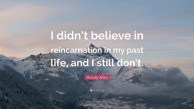 Woody Allen Quote: “I didn’t believe in reincarnation in my past life, and I still don’t.”