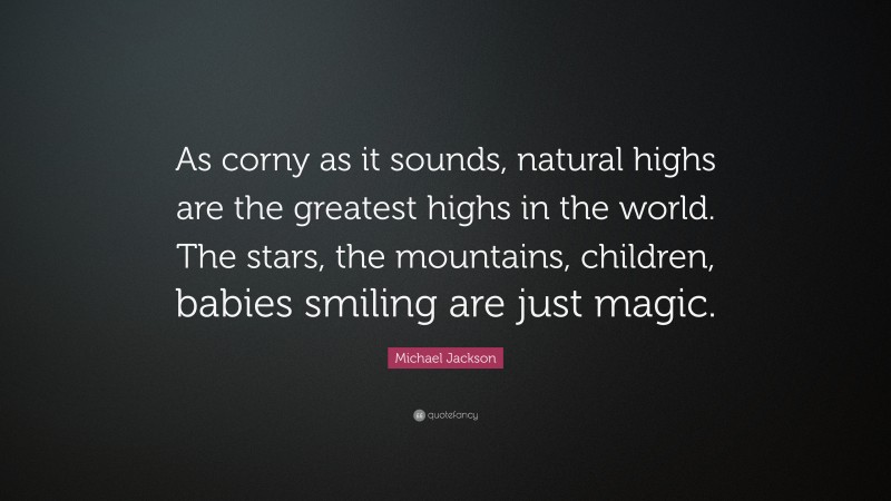 Michael Jackson Quote: “As corny as it sounds, natural highs are the greatest highs in the world. The stars, the mountains, children, babies smiling are just magic.”