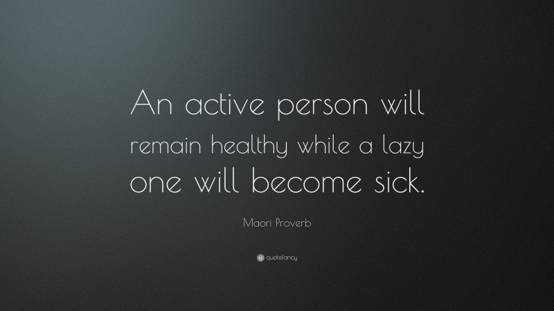 Maori Proverb Quote: “An active person will remain healthy while a lazy ...