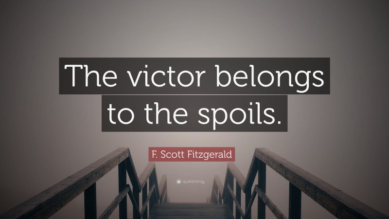 F. Scott Fitzgerald Quote: “The victor belongs to the spoils.”