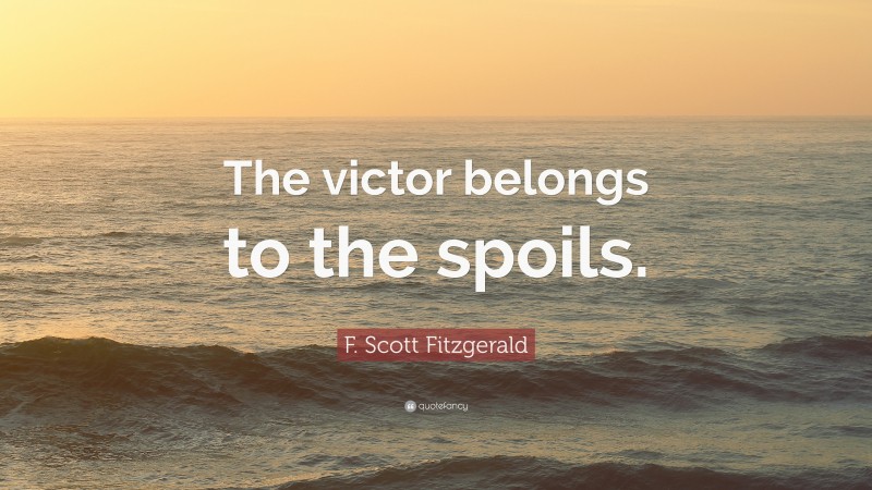 F. Scott Fitzgerald Quote: “The victor belongs to the spoils.”