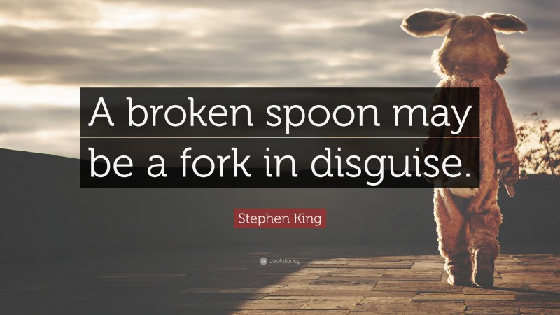Stephen King Quote: “A broken spoon may be a fork in disguise.”