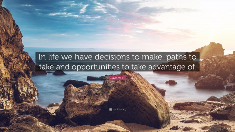 Zayn Malik Quote: “In life we have decisions to make, paths to take and opportunities to take advantage of.”