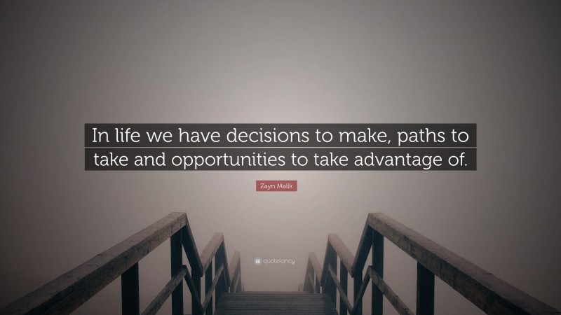 Zayn Malik Quote: “In life we have decisions to make, paths to take and opportunities to take advantage of.”