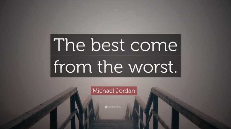 Michael Jordan Quote: “The best come from the worst.”