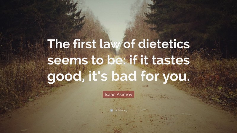 Isaac Asimov Quote: “The first law of dietetics seems to be: if it tastes good, it’s bad for you.”