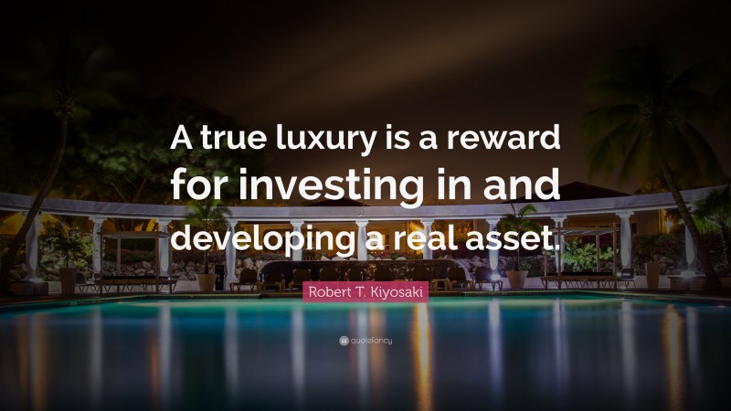 Robert T. Kiyosaki Quote: “A true luxury is a reward for investing in and developing a real asset.”