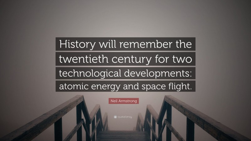 Neil Armstrong Quote: “History will remember the twentieth century for two technological developments: atomic energy and space flight.”