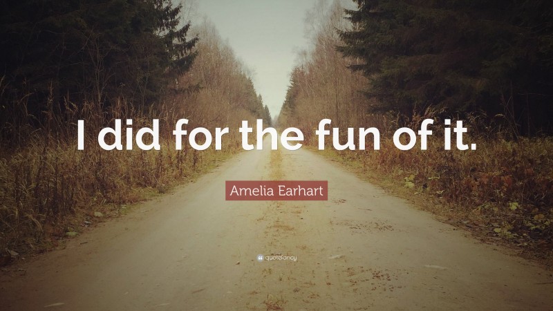 Amelia Earhart Quote: “I did for the fun of it.”
