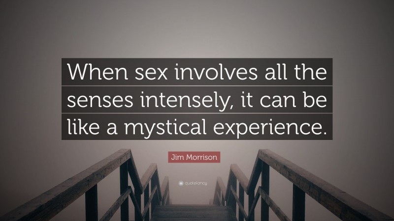 Jim Morrison Quote: “When sex involves all the senses intensely, it can be like a mystical experience.”