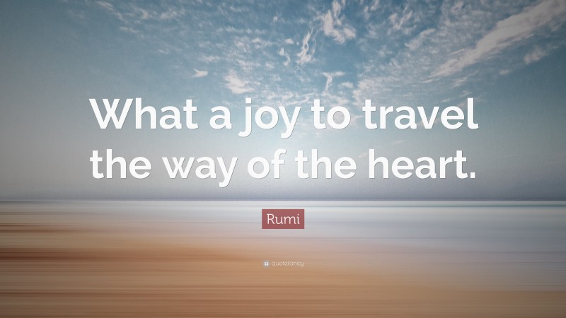 Rumi Quote: “What a joy to travel the way of the heart.”