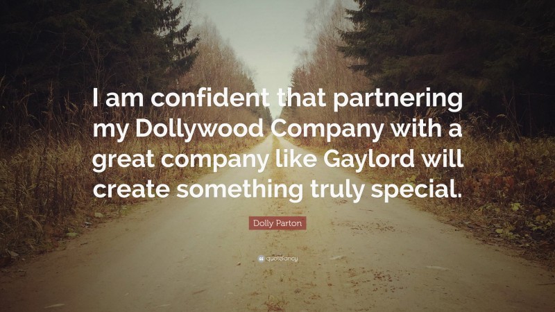 Dolly Parton Quote: “I am confident that partnering my Dollywood Company with a great company like Gaylord will create something truly special.”