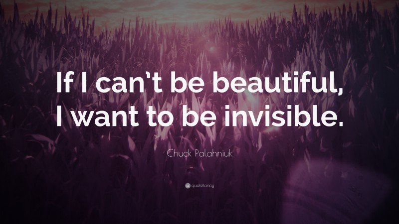 Chuck Palahniuk Quote: “If I can’t be beautiful, I want to be invisible.”
