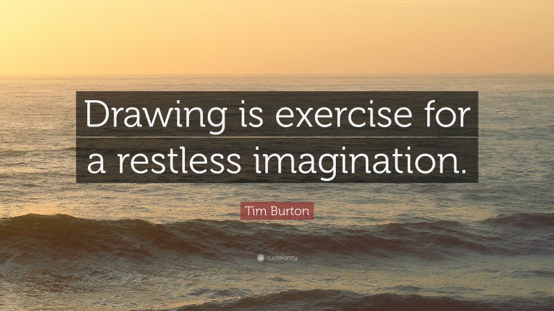 Tim Burton Quote: “Drawing is exercise for a restless imagination.”