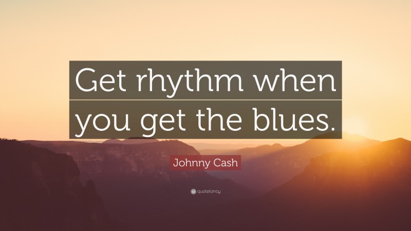 Johnny Cash Quote: “Get rhythm when you get the blues.”